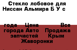 Стекло лобовое для Ниссан Альмира Б/У с 2014 года. › Цена ­ 5 000 - Все города Авто » Продажа запчастей   . Крым,Жаворонки